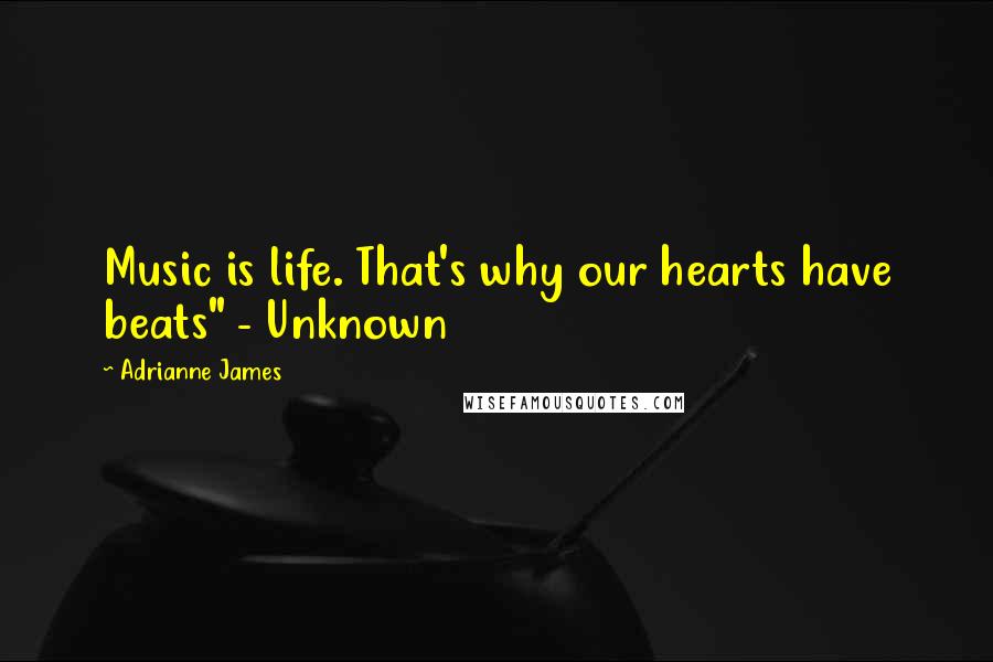 Adrianne James Quotes: Music is life. That's why our hearts have beats" - Unknown