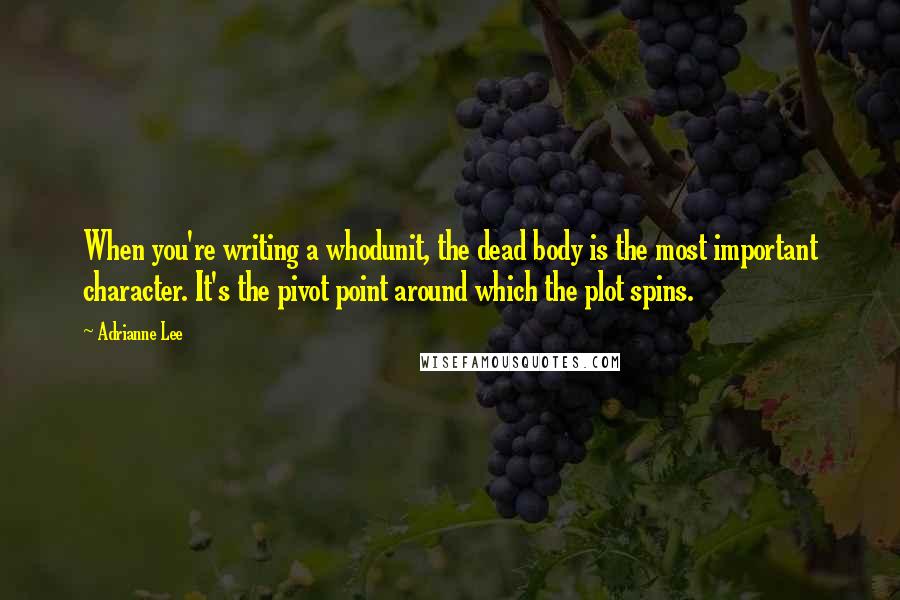 Adrianne Lee Quotes: When you're writing a whodunit, the dead body is the most important character. It's the pivot point around which the plot spins.