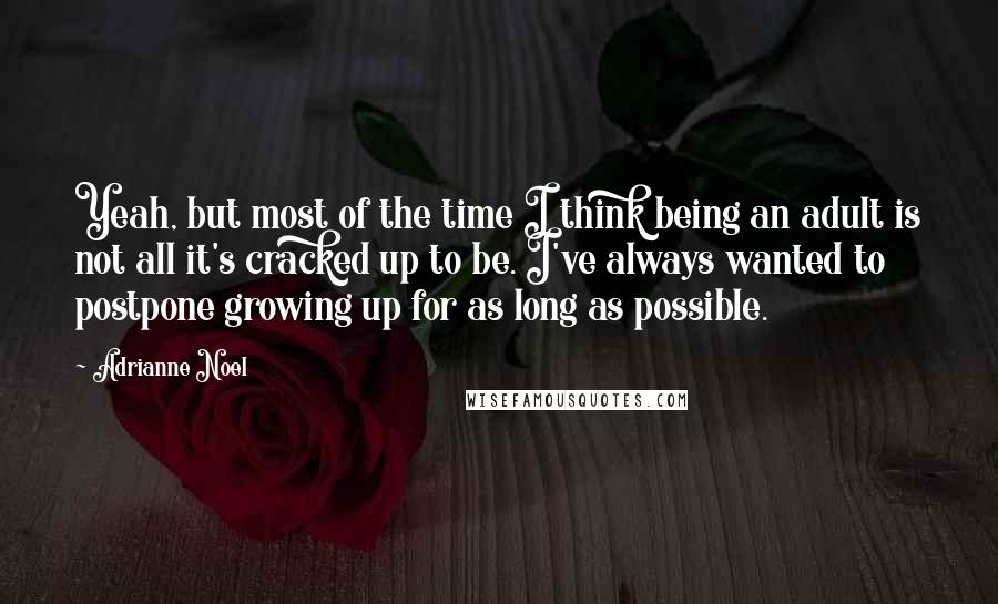 Adrianne Noel Quotes: Yeah, but most of the time I think being an adult is not all it's cracked up to be. I've always wanted to postpone growing up for as long as possible.