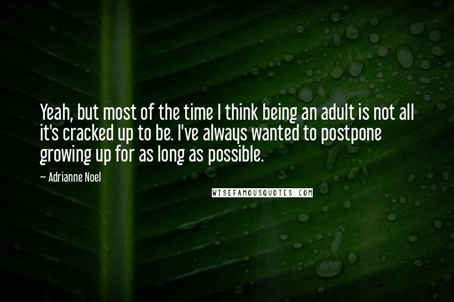 Adrianne Noel Quotes: Yeah, but most of the time I think being an adult is not all it's cracked up to be. I've always wanted to postpone growing up for as long as possible.