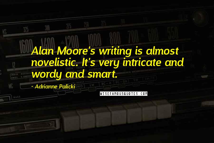 Adrianne Palicki Quotes: Alan Moore's writing is almost novelistic. It's very intricate and wordy and smart.