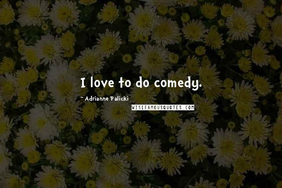 Adrianne Palicki Quotes: I love to do comedy.