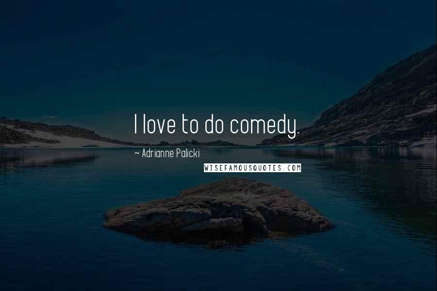 Adrianne Palicki Quotes: I love to do comedy.