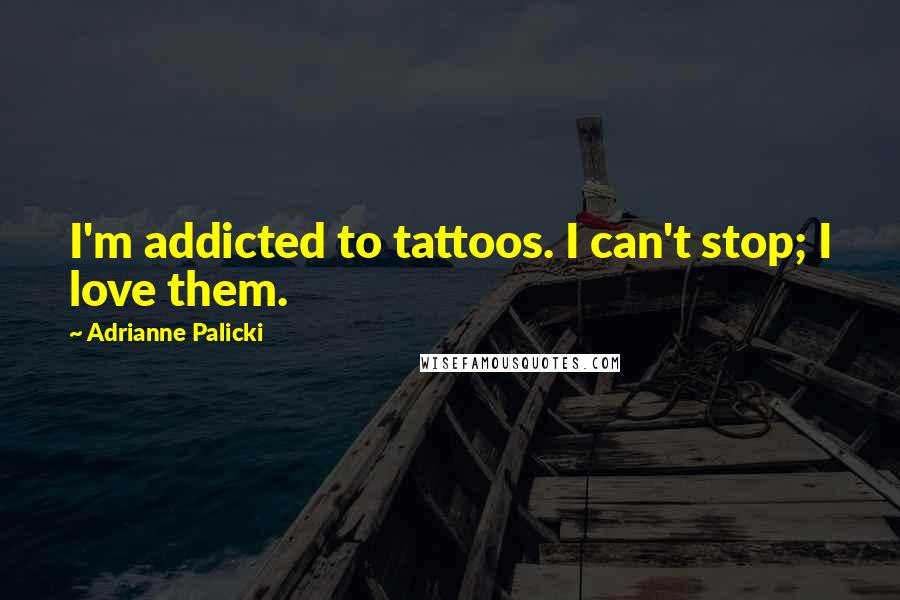 Adrianne Palicki Quotes: I'm addicted to tattoos. I can't stop; I love them.