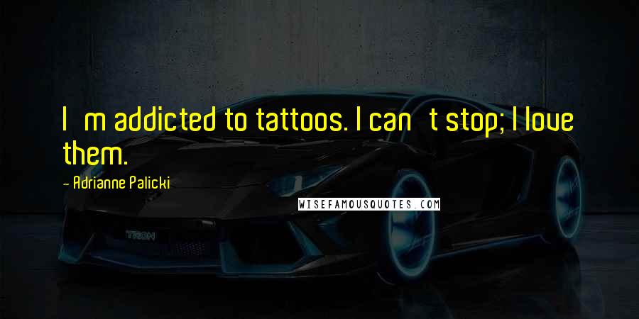 Adrianne Palicki Quotes: I'm addicted to tattoos. I can't stop; I love them.