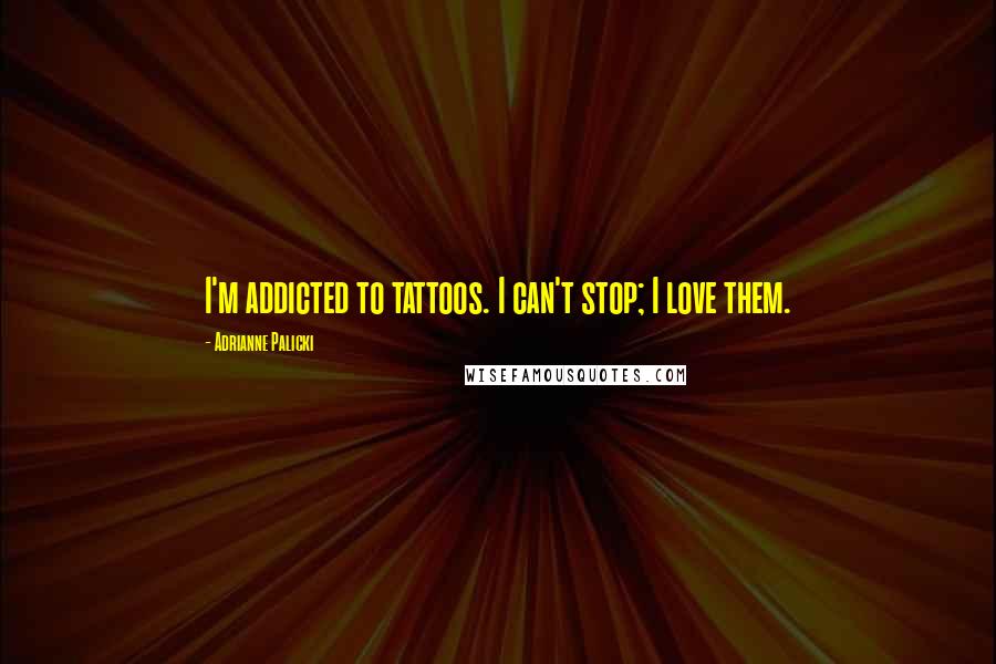 Adrianne Palicki Quotes: I'm addicted to tattoos. I can't stop; I love them.