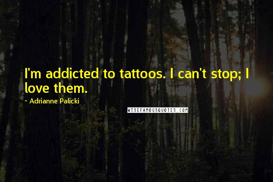 Adrianne Palicki Quotes: I'm addicted to tattoos. I can't stop; I love them.