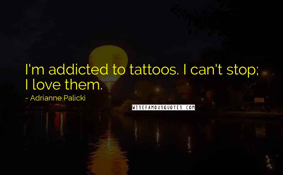 Adrianne Palicki Quotes: I'm addicted to tattoos. I can't stop; I love them.