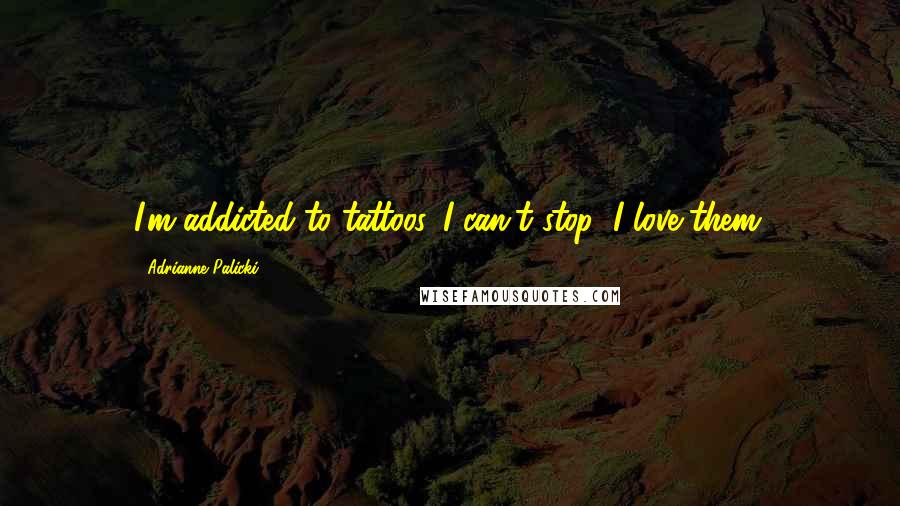 Adrianne Palicki Quotes: I'm addicted to tattoos. I can't stop; I love them.