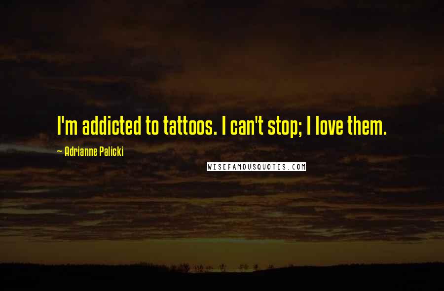 Adrianne Palicki Quotes: I'm addicted to tattoos. I can't stop; I love them.