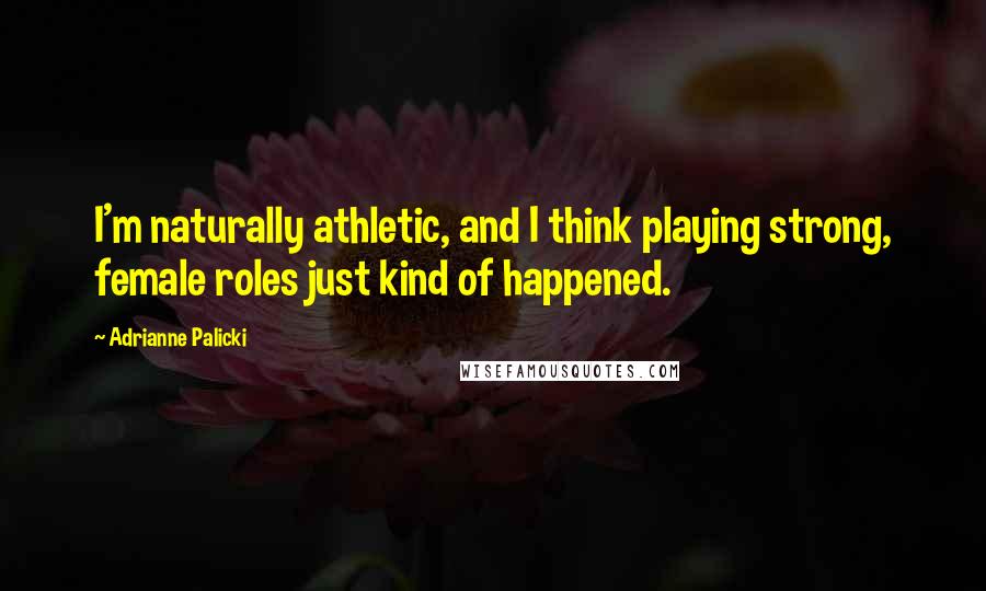 Adrianne Palicki Quotes: I'm naturally athletic, and I think playing strong, female roles just kind of happened.