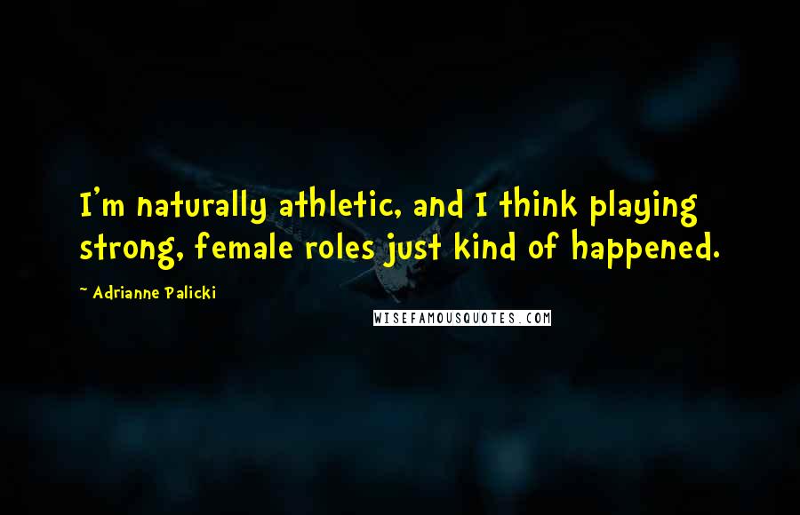 Adrianne Palicki Quotes: I'm naturally athletic, and I think playing strong, female roles just kind of happened.