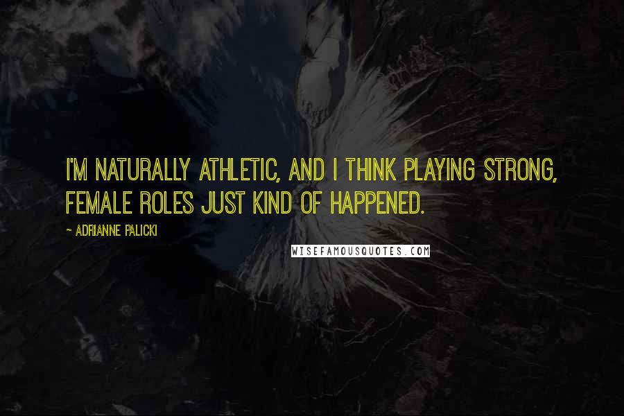Adrianne Palicki Quotes: I'm naturally athletic, and I think playing strong, female roles just kind of happened.
