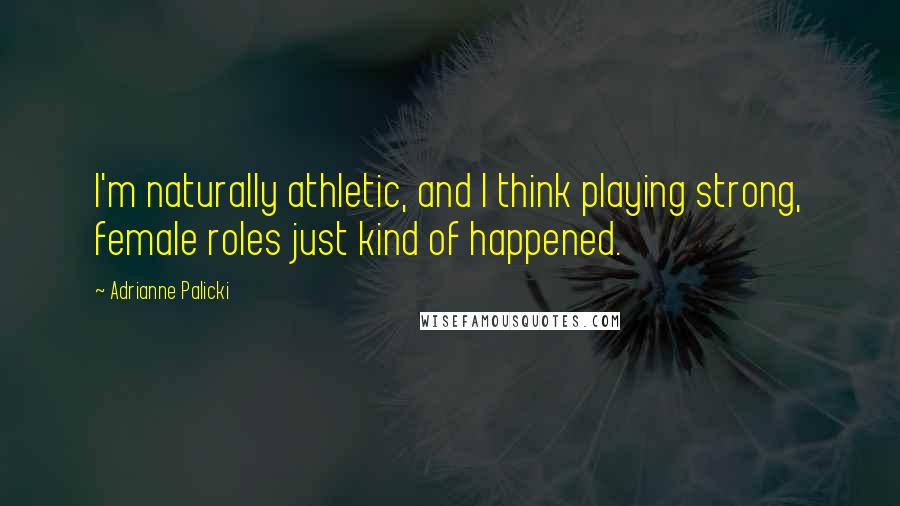 Adrianne Palicki Quotes: I'm naturally athletic, and I think playing strong, female roles just kind of happened.