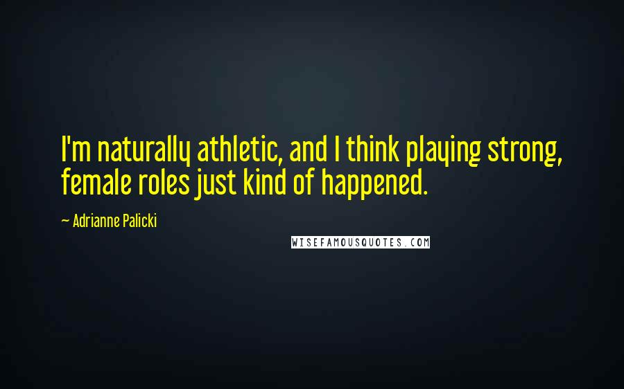 Adrianne Palicki Quotes: I'm naturally athletic, and I think playing strong, female roles just kind of happened.