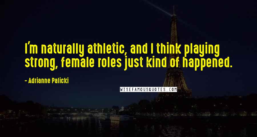 Adrianne Palicki Quotes: I'm naturally athletic, and I think playing strong, female roles just kind of happened.