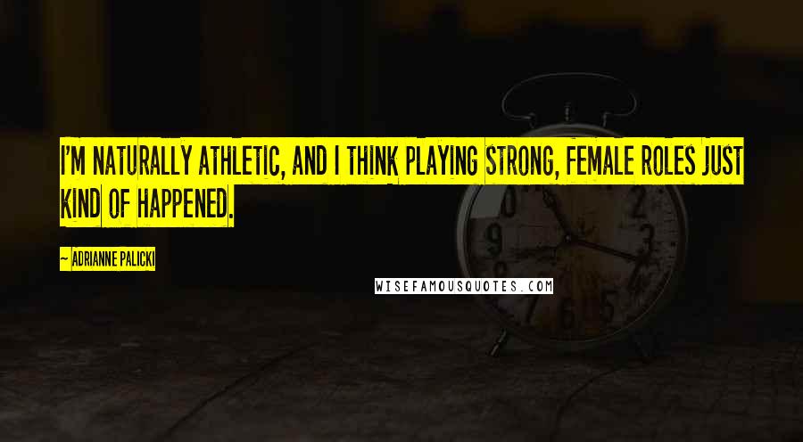 Adrianne Palicki Quotes: I'm naturally athletic, and I think playing strong, female roles just kind of happened.