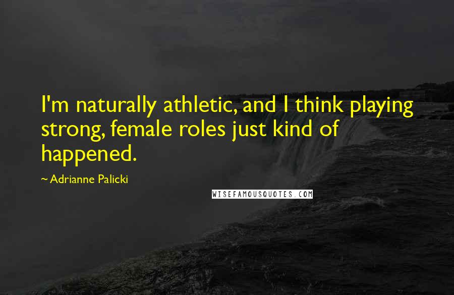 Adrianne Palicki Quotes: I'm naturally athletic, and I think playing strong, female roles just kind of happened.