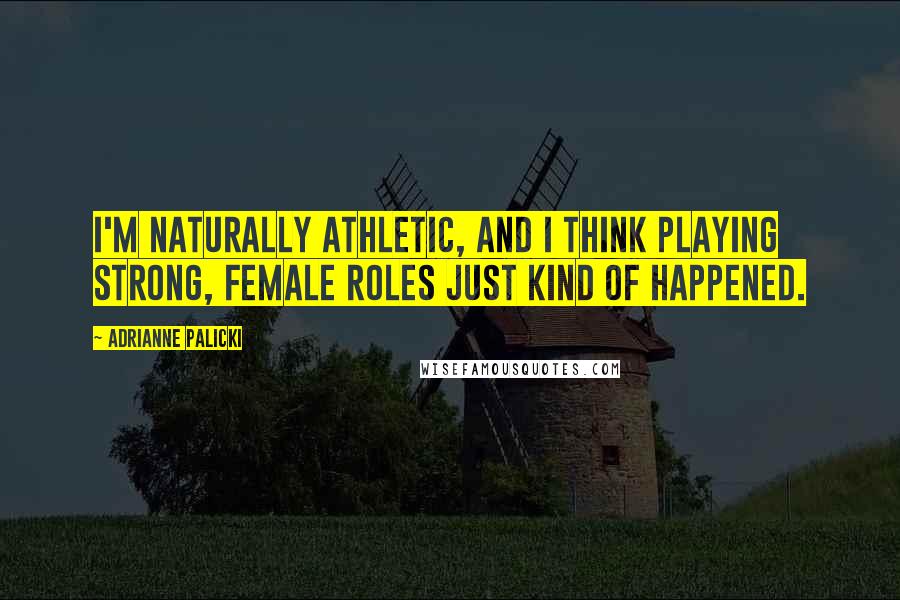 Adrianne Palicki Quotes: I'm naturally athletic, and I think playing strong, female roles just kind of happened.