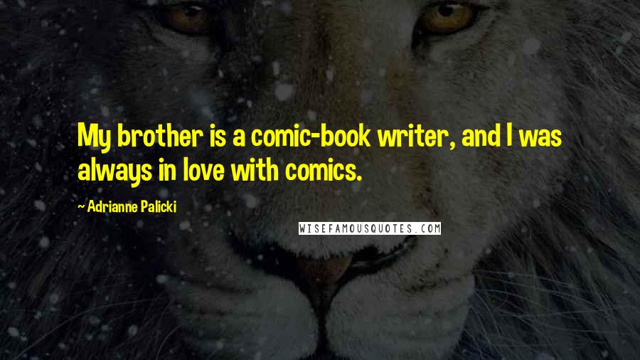 Adrianne Palicki Quotes: My brother is a comic-book writer, and I was always in love with comics.