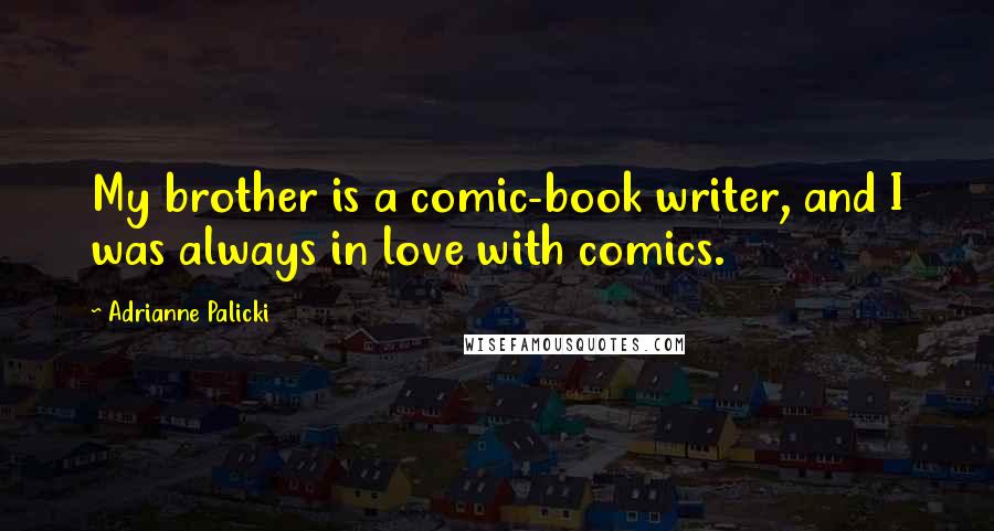 Adrianne Palicki Quotes: My brother is a comic-book writer, and I was always in love with comics.