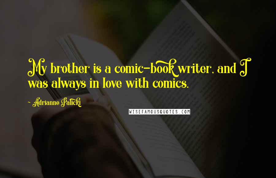Adrianne Palicki Quotes: My brother is a comic-book writer, and I was always in love with comics.