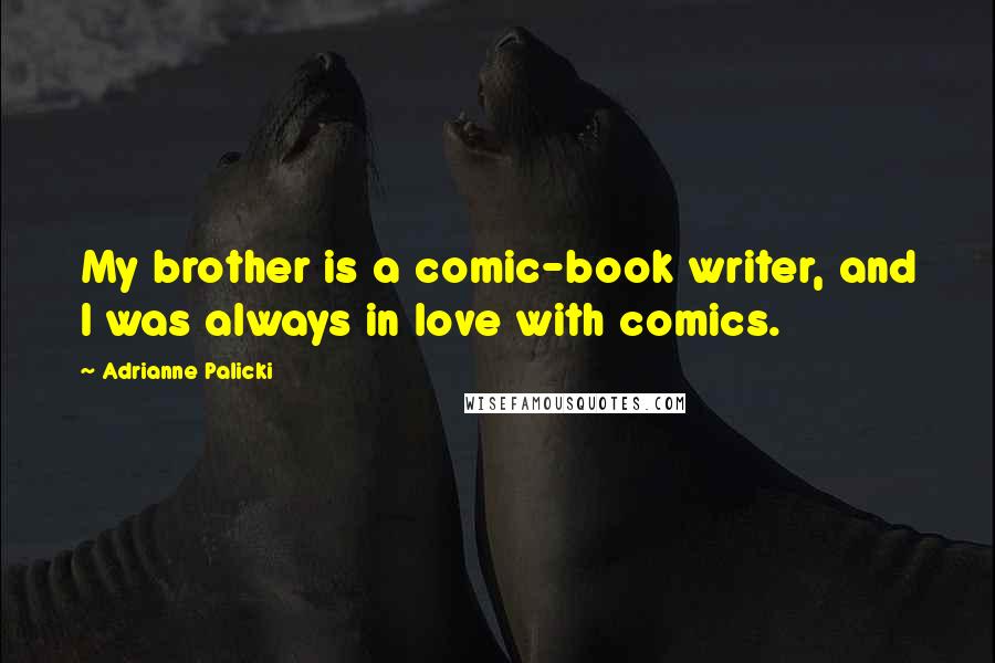 Adrianne Palicki Quotes: My brother is a comic-book writer, and I was always in love with comics.