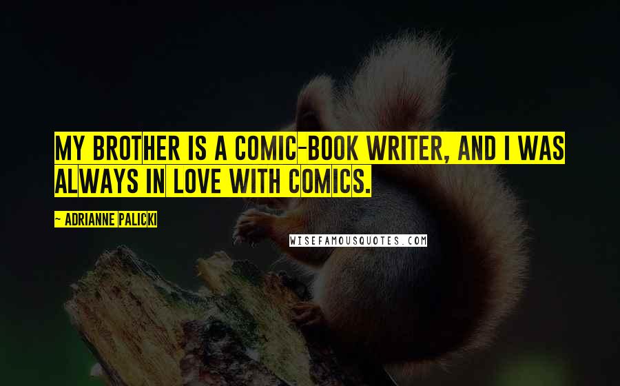 Adrianne Palicki Quotes: My brother is a comic-book writer, and I was always in love with comics.