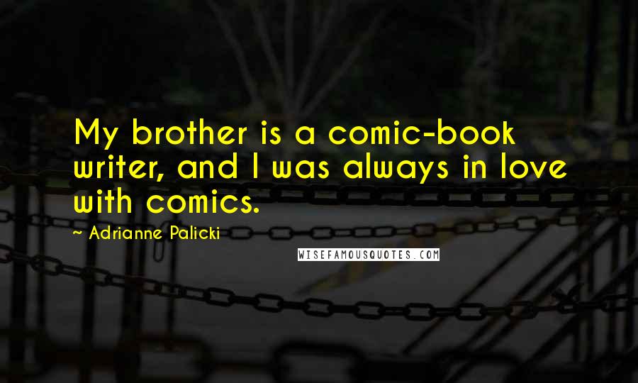 Adrianne Palicki Quotes: My brother is a comic-book writer, and I was always in love with comics.