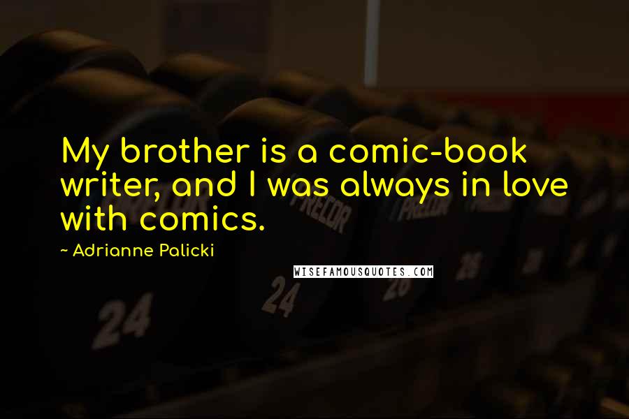 Adrianne Palicki Quotes: My brother is a comic-book writer, and I was always in love with comics.