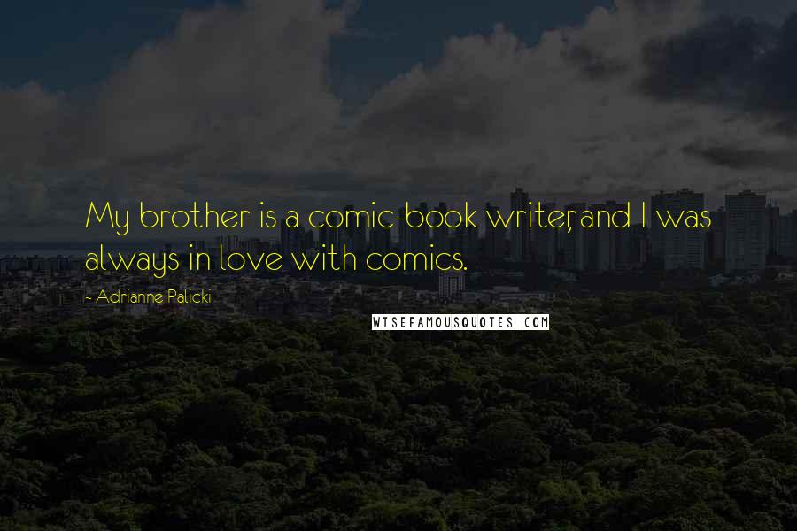 Adrianne Palicki Quotes: My brother is a comic-book writer, and I was always in love with comics.
