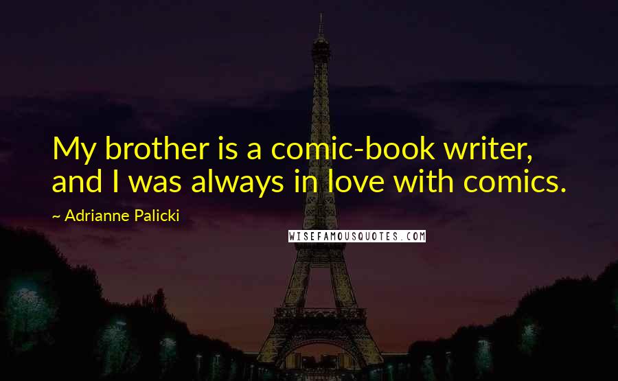 Adrianne Palicki Quotes: My brother is a comic-book writer, and I was always in love with comics.