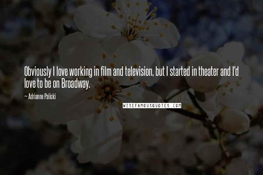 Adrianne Palicki Quotes: Obviously I love working in film and television, but I started in theater and I'd love to be on Broadway.