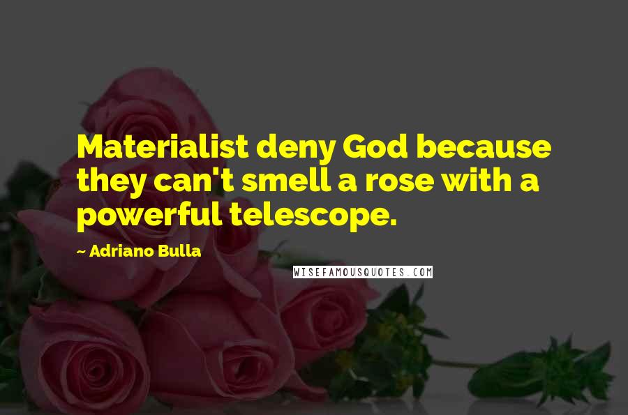 Adriano Bulla Quotes: Materialist deny God because they can't smell a rose with a powerful telescope.