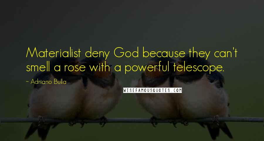 Adriano Bulla Quotes: Materialist deny God because they can't smell a rose with a powerful telescope.