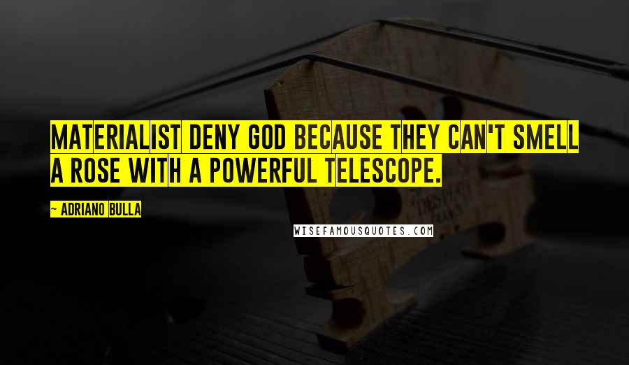 Adriano Bulla Quotes: Materialist deny God because they can't smell a rose with a powerful telescope.