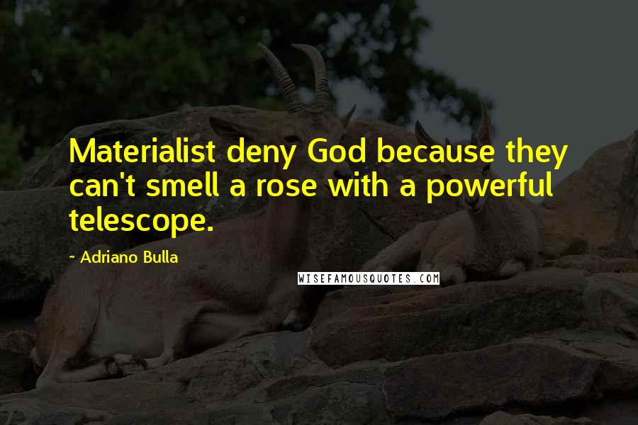 Adriano Bulla Quotes: Materialist deny God because they can't smell a rose with a powerful telescope.