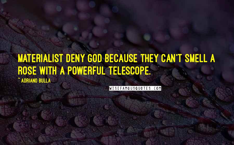 Adriano Bulla Quotes: Materialist deny God because they can't smell a rose with a powerful telescope.