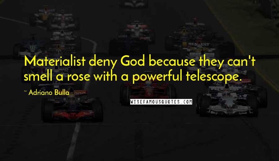 Adriano Bulla Quotes: Materialist deny God because they can't smell a rose with a powerful telescope.