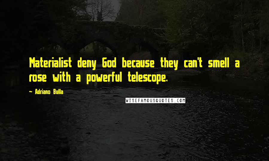 Adriano Bulla Quotes: Materialist deny God because they can't smell a rose with a powerful telescope.