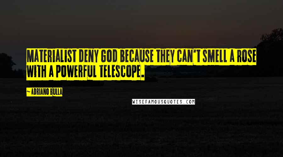 Adriano Bulla Quotes: Materialist deny God because they can't smell a rose with a powerful telescope.