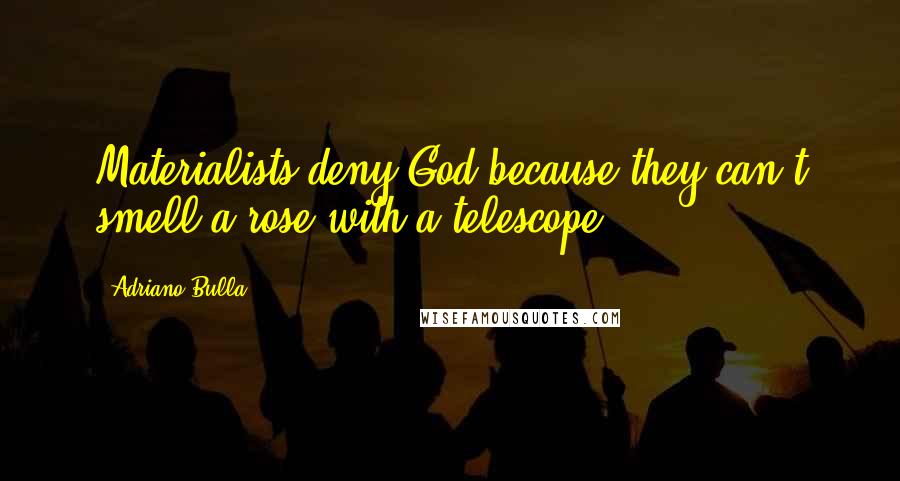 Adriano Bulla Quotes: Materialists deny God because they can't smell a rose with a telescope.