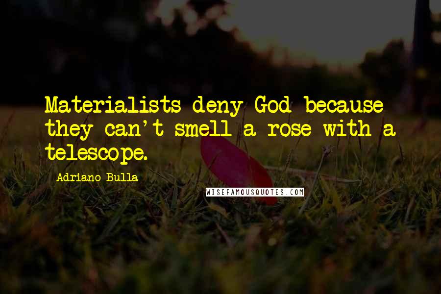 Adriano Bulla Quotes: Materialists deny God because they can't smell a rose with a telescope.