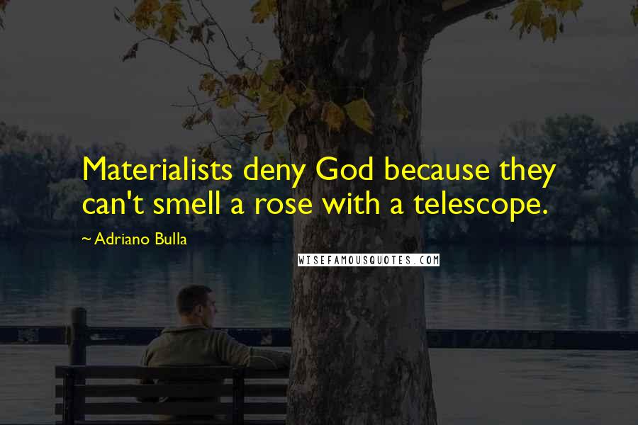 Adriano Bulla Quotes: Materialists deny God because they can't smell a rose with a telescope.