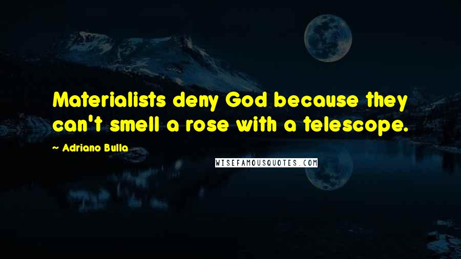 Adriano Bulla Quotes: Materialists deny God because they can't smell a rose with a telescope.