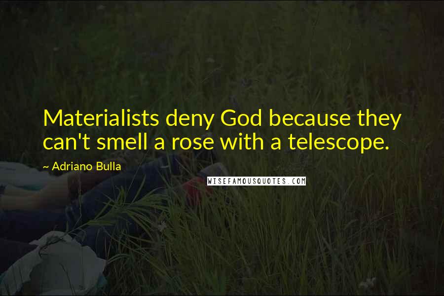 Adriano Bulla Quotes: Materialists deny God because they can't smell a rose with a telescope.