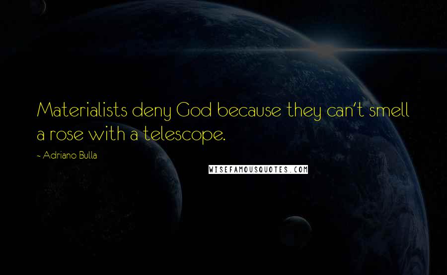 Adriano Bulla Quotes: Materialists deny God because they can't smell a rose with a telescope.