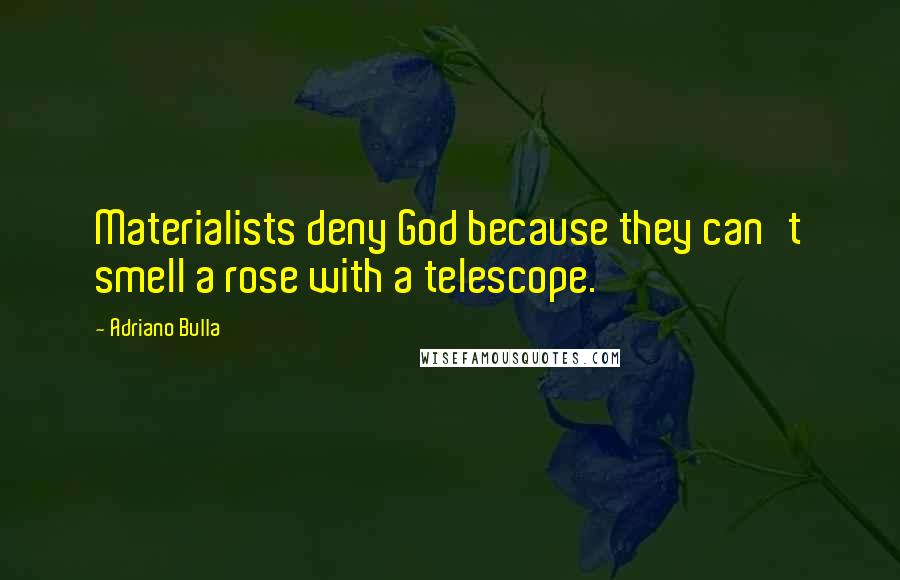 Adriano Bulla Quotes: Materialists deny God because they can't smell a rose with a telescope.