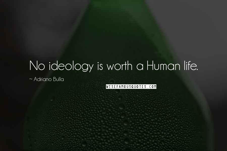 Adriano Bulla Quotes: No ideology is worth a Human life.