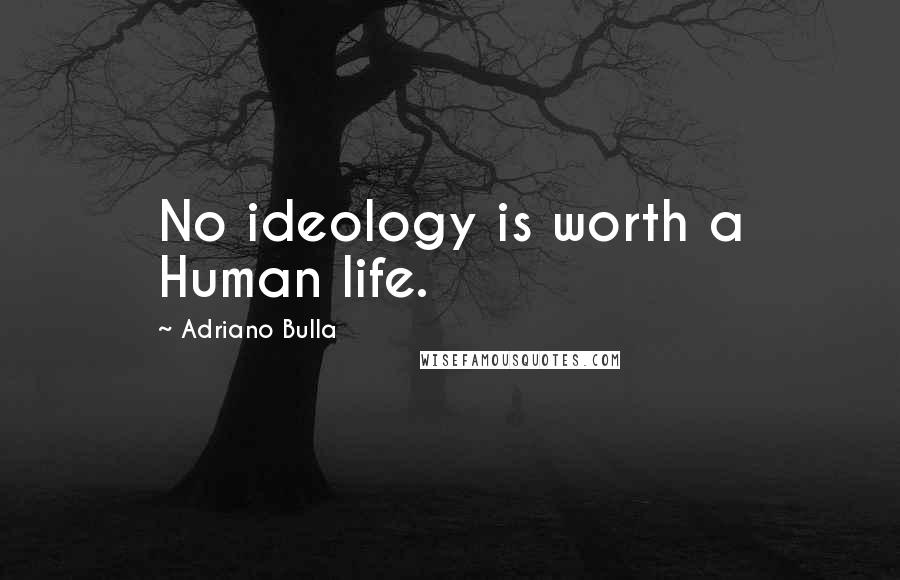 Adriano Bulla Quotes: No ideology is worth a Human life.